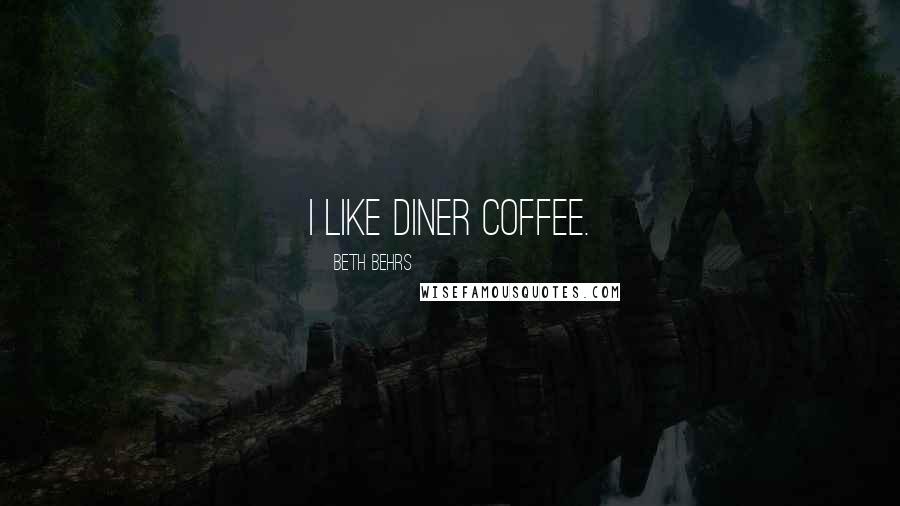 Beth Behrs Quotes: I like diner coffee.