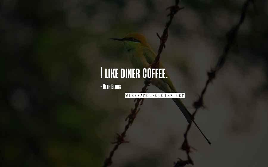 Beth Behrs Quotes: I like diner coffee.