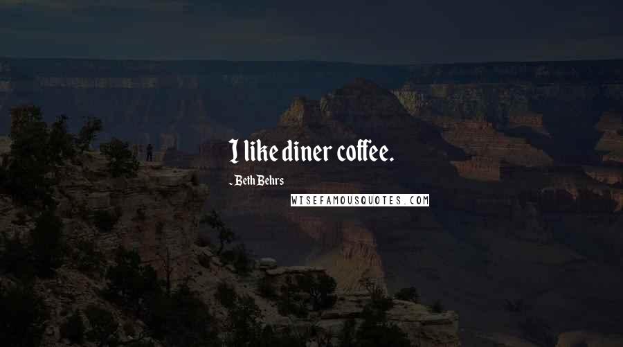 Beth Behrs Quotes: I like diner coffee.