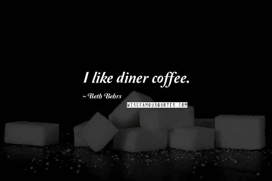 Beth Behrs Quotes: I like diner coffee.