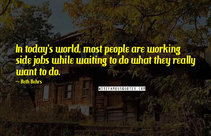 Beth Behrs Quotes: In today's world, most people are working side jobs while waiting to do what they really want to do.