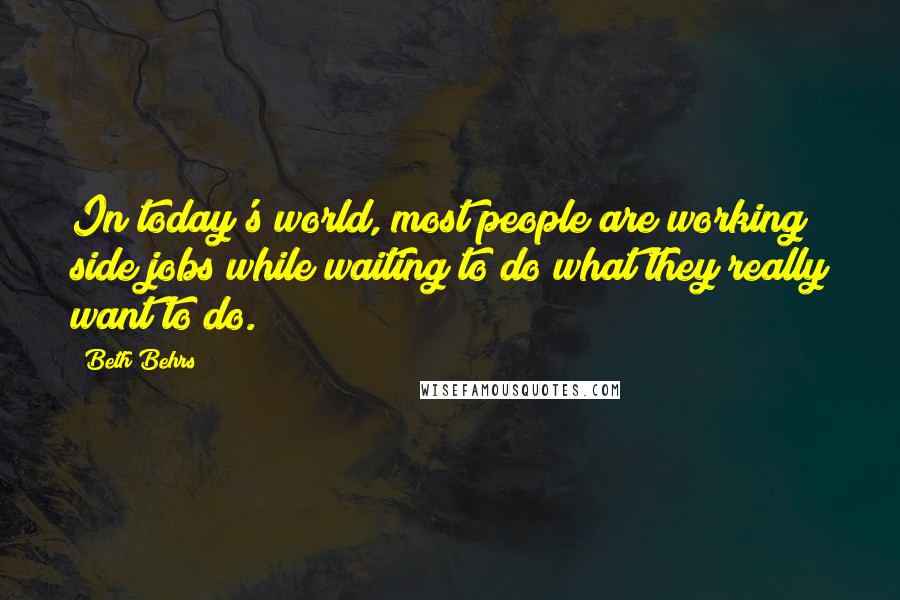 Beth Behrs Quotes: In today's world, most people are working side jobs while waiting to do what they really want to do.