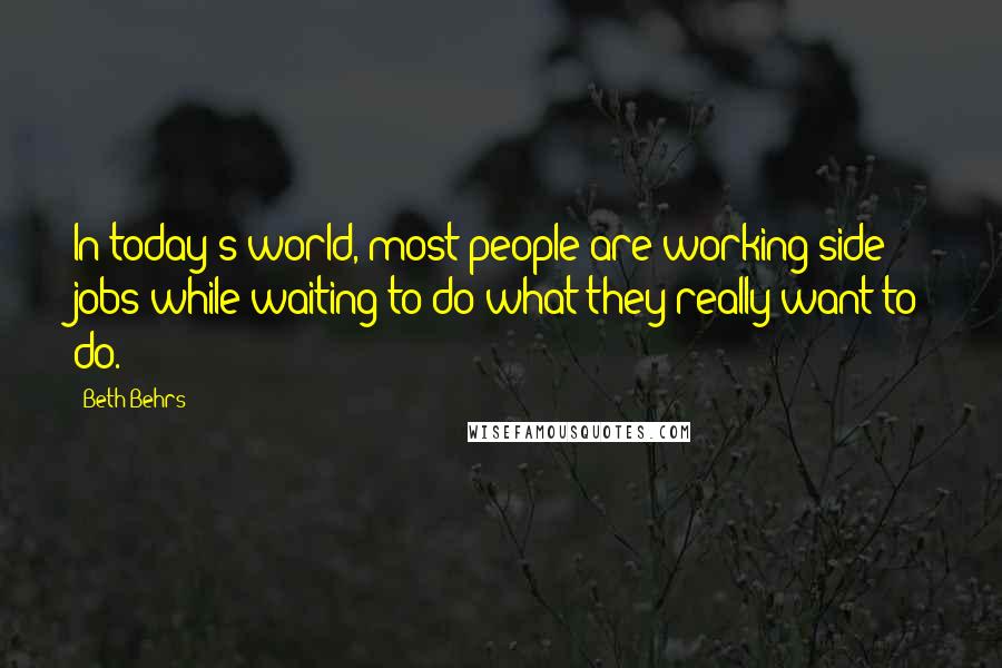 Beth Behrs Quotes: In today's world, most people are working side jobs while waiting to do what they really want to do.