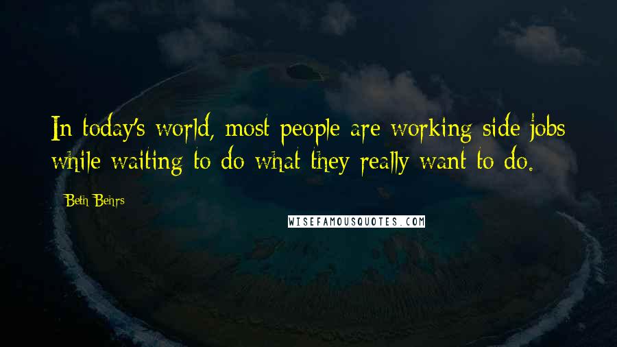 Beth Behrs Quotes: In today's world, most people are working side jobs while waiting to do what they really want to do.