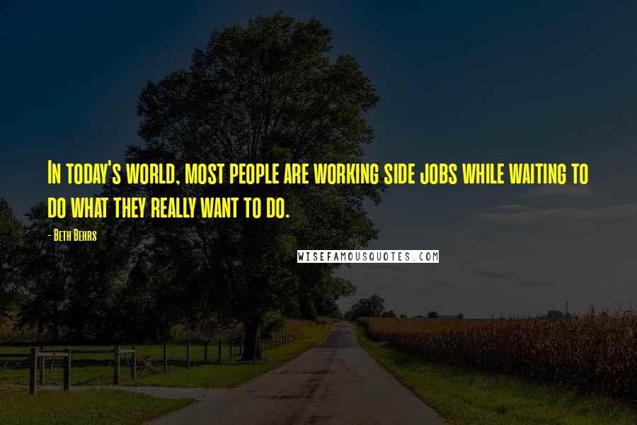 Beth Behrs Quotes: In today's world, most people are working side jobs while waiting to do what they really want to do.