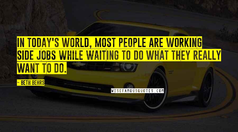 Beth Behrs Quotes: In today's world, most people are working side jobs while waiting to do what they really want to do.