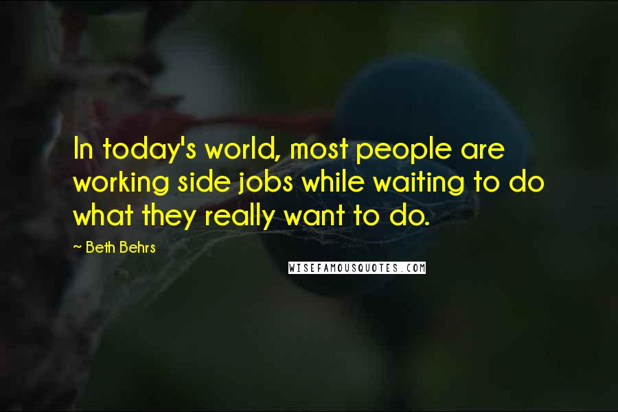 Beth Behrs Quotes: In today's world, most people are working side jobs while waiting to do what they really want to do.