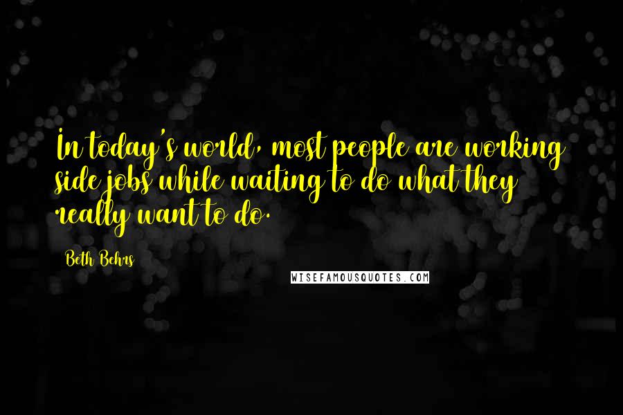 Beth Behrs Quotes: In today's world, most people are working side jobs while waiting to do what they really want to do.