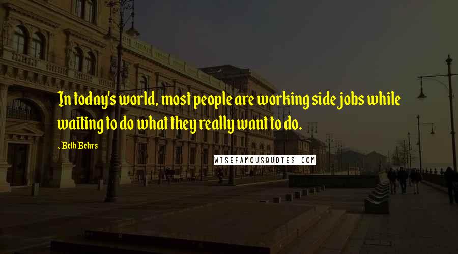 Beth Behrs Quotes: In today's world, most people are working side jobs while waiting to do what they really want to do.