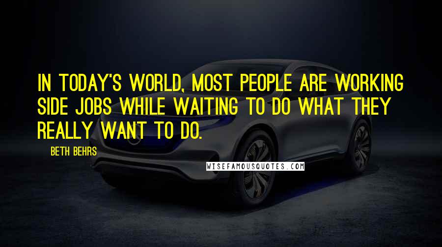 Beth Behrs Quotes: In today's world, most people are working side jobs while waiting to do what they really want to do.