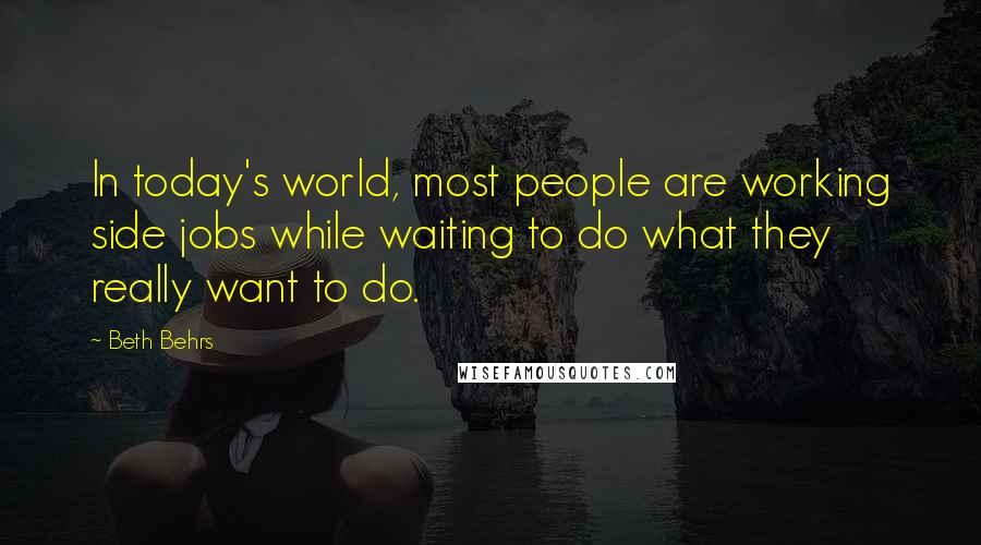 Beth Behrs Quotes: In today's world, most people are working side jobs while waiting to do what they really want to do.