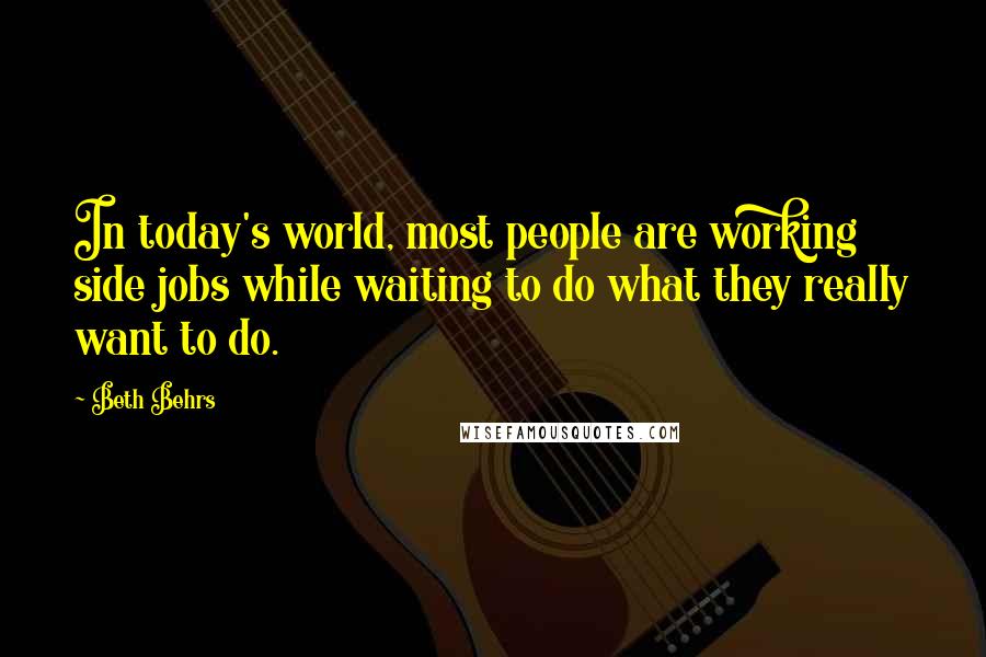 Beth Behrs Quotes: In today's world, most people are working side jobs while waiting to do what they really want to do.