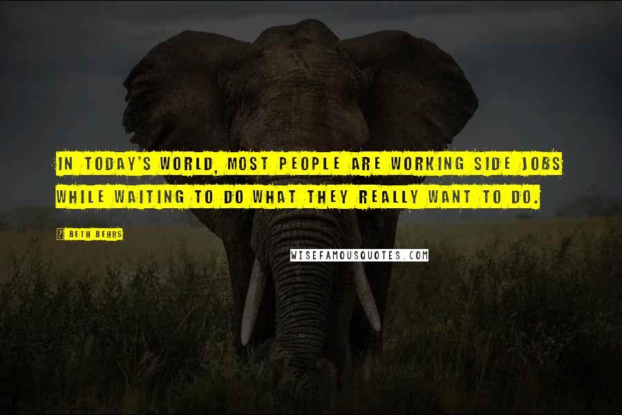 Beth Behrs Quotes: In today's world, most people are working side jobs while waiting to do what they really want to do.