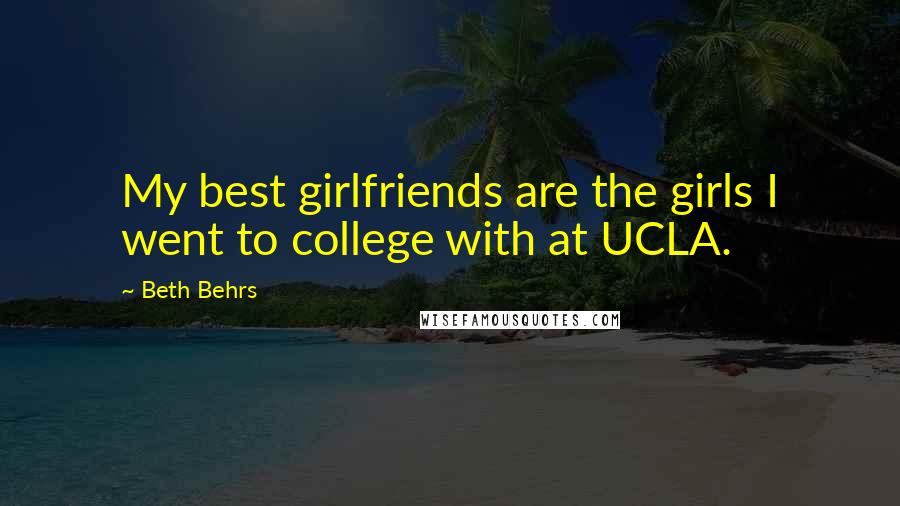 Beth Behrs Quotes: My best girlfriends are the girls I went to college with at UCLA.