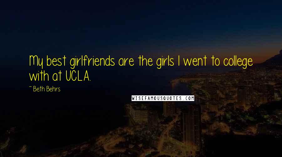 Beth Behrs Quotes: My best girlfriends are the girls I went to college with at UCLA.