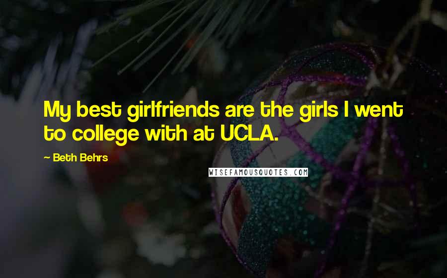 Beth Behrs Quotes: My best girlfriends are the girls I went to college with at UCLA.