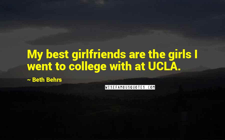 Beth Behrs Quotes: My best girlfriends are the girls I went to college with at UCLA.