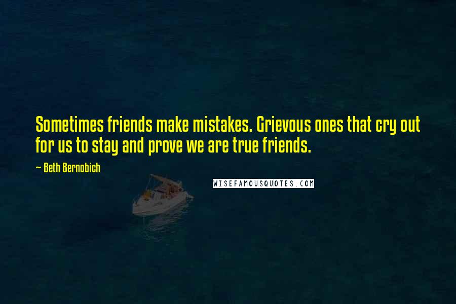 Beth Bernobich Quotes: Sometimes friends make mistakes. Grievous ones that cry out for us to stay and prove we are true friends.