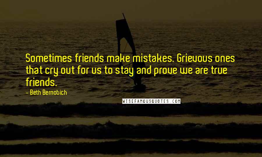 Beth Bernobich Quotes: Sometimes friends make mistakes. Grievous ones that cry out for us to stay and prove we are true friends.