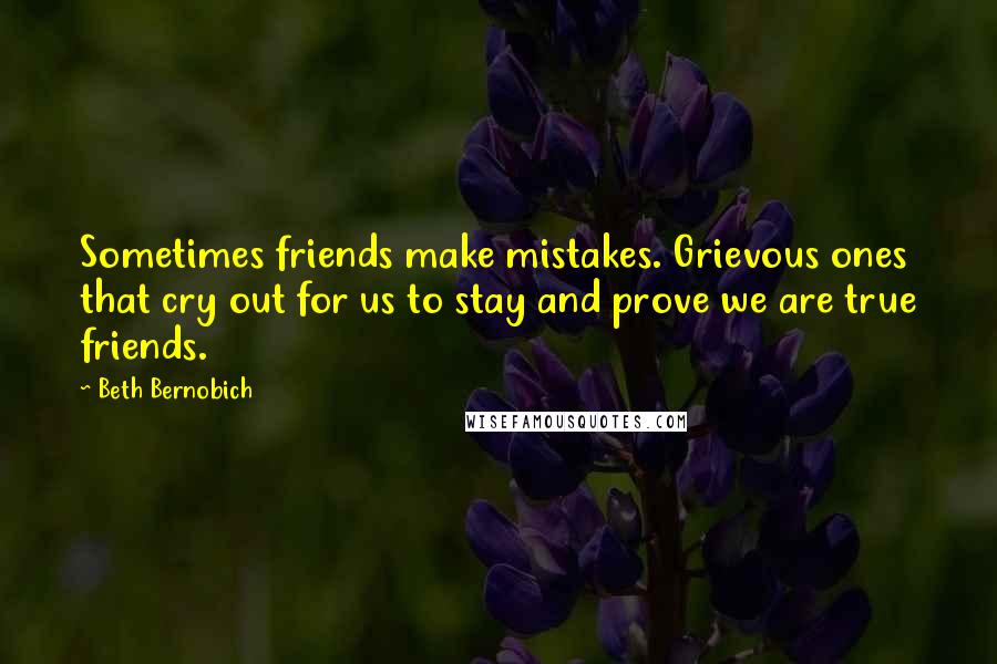 Beth Bernobich Quotes: Sometimes friends make mistakes. Grievous ones that cry out for us to stay and prove we are true friends.