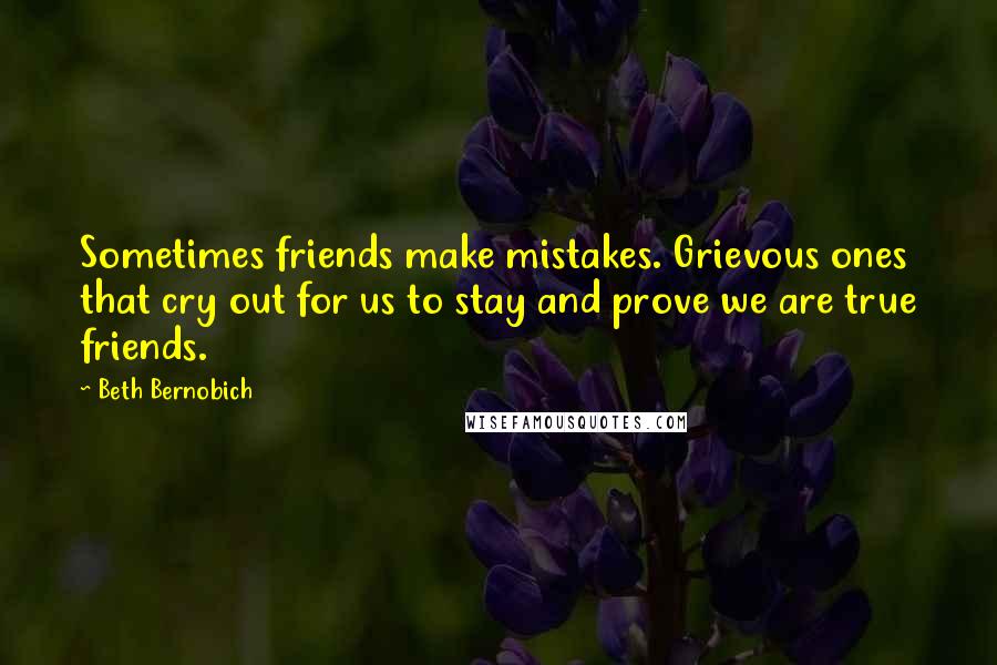 Beth Bernobich Quotes: Sometimes friends make mistakes. Grievous ones that cry out for us to stay and prove we are true friends.