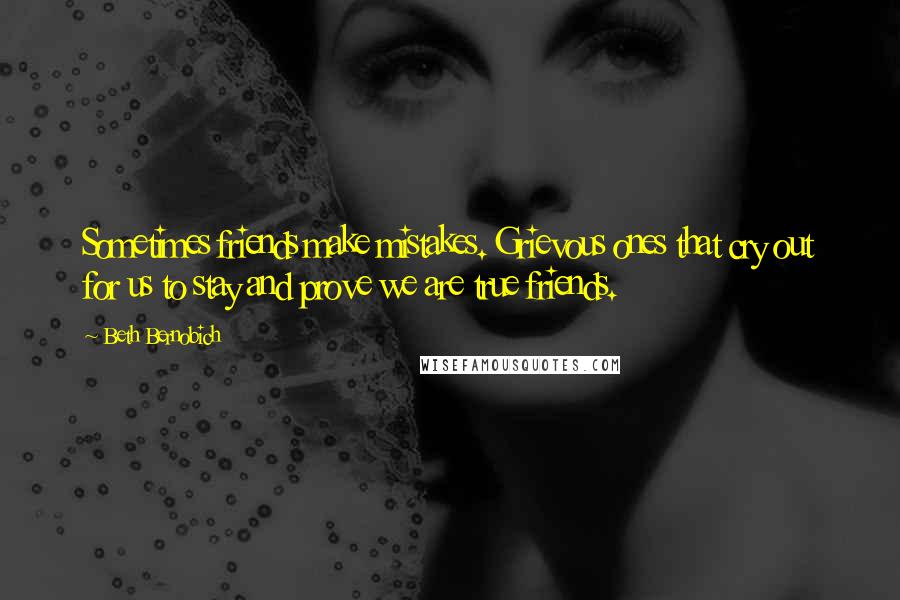 Beth Bernobich Quotes: Sometimes friends make mistakes. Grievous ones that cry out for us to stay and prove we are true friends.