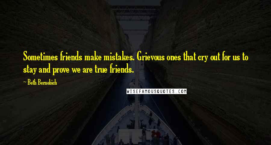 Beth Bernobich Quotes: Sometimes friends make mistakes. Grievous ones that cry out for us to stay and prove we are true friends.