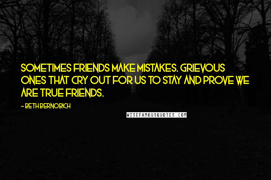 Beth Bernobich Quotes: Sometimes friends make mistakes. Grievous ones that cry out for us to stay and prove we are true friends.