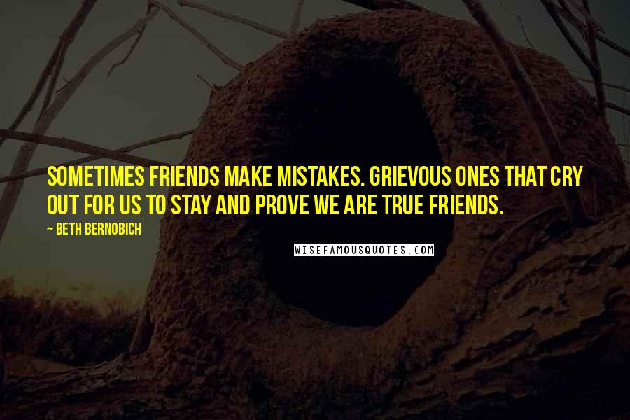 Beth Bernobich Quotes: Sometimes friends make mistakes. Grievous ones that cry out for us to stay and prove we are true friends.