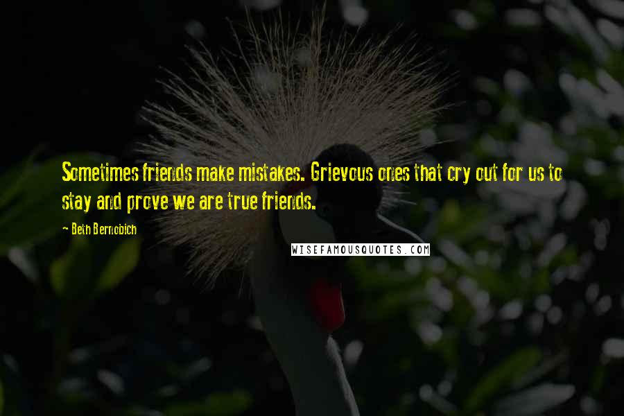 Beth Bernobich Quotes: Sometimes friends make mistakes. Grievous ones that cry out for us to stay and prove we are true friends.