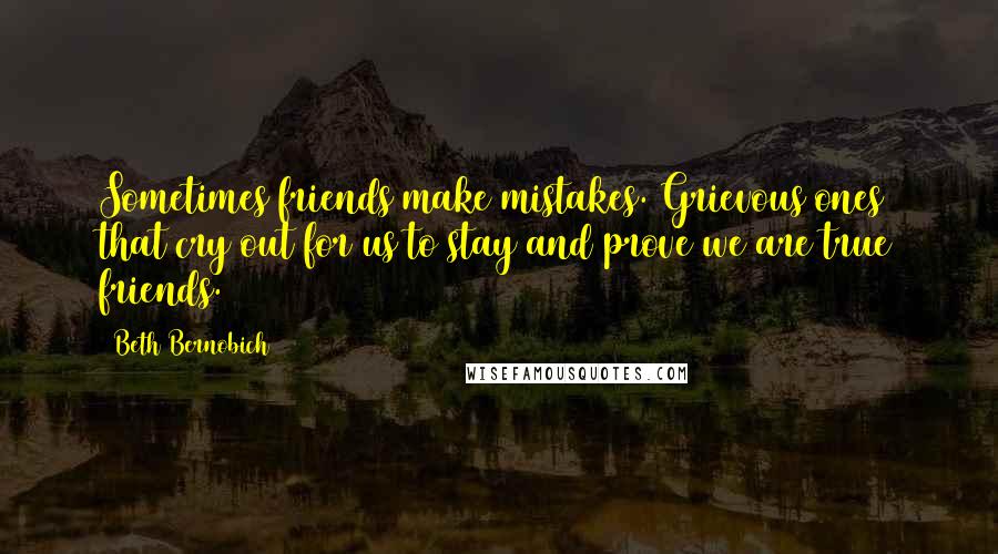 Beth Bernobich Quotes: Sometimes friends make mistakes. Grievous ones that cry out for us to stay and prove we are true friends.