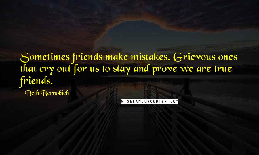 Beth Bernobich Quotes: Sometimes friends make mistakes. Grievous ones that cry out for us to stay and prove we are true friends.