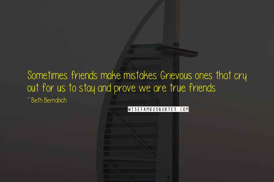 Beth Bernobich Quotes: Sometimes friends make mistakes. Grievous ones that cry out for us to stay and prove we are true friends.