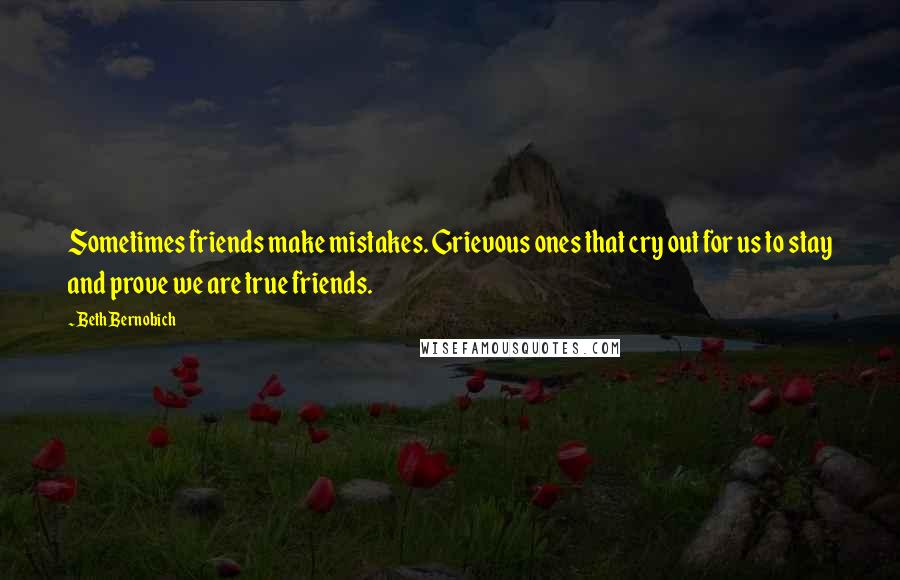 Beth Bernobich Quotes: Sometimes friends make mistakes. Grievous ones that cry out for us to stay and prove we are true friends.