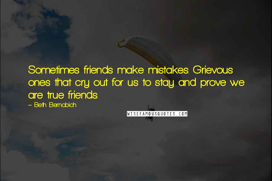 Beth Bernobich Quotes: Sometimes friends make mistakes. Grievous ones that cry out for us to stay and prove we are true friends.