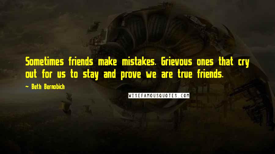 Beth Bernobich Quotes: Sometimes friends make mistakes. Grievous ones that cry out for us to stay and prove we are true friends.