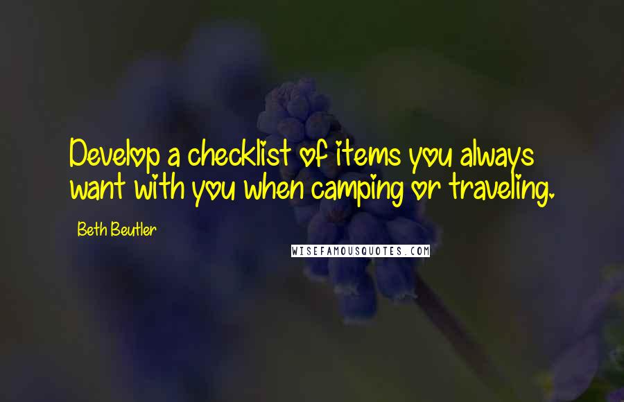 Beth Beutler Quotes: Develop a checklist of items you always want with you when camping or traveling.