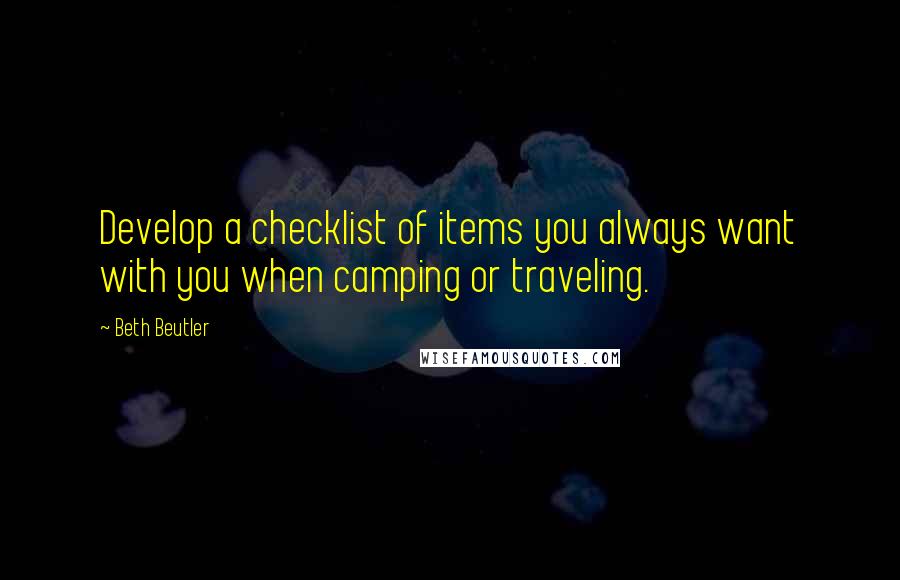 Beth Beutler Quotes: Develop a checklist of items you always want with you when camping or traveling.