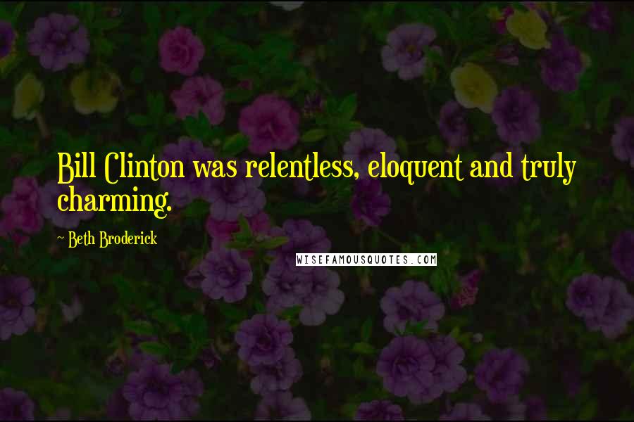 Beth Broderick Quotes: Bill Clinton was relentless, eloquent and truly charming.