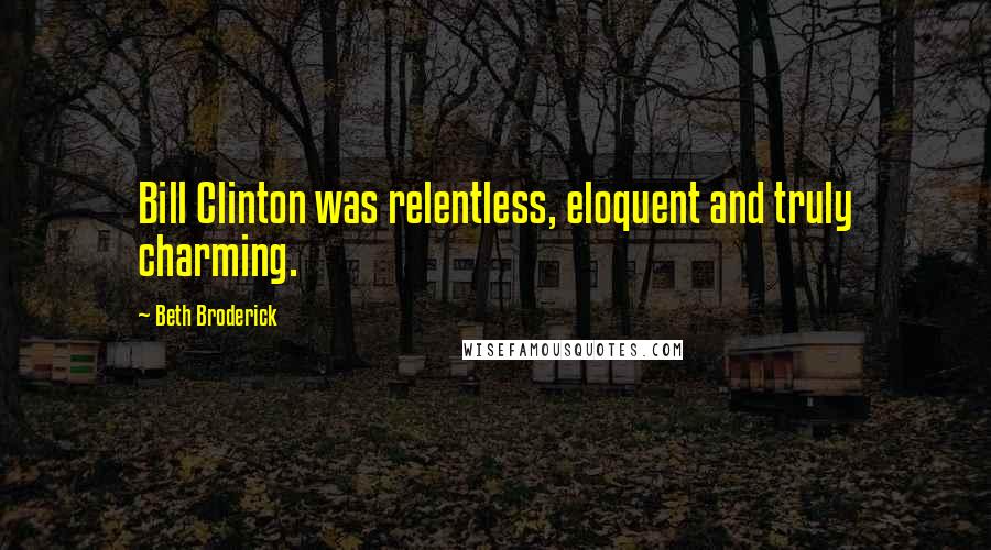 Beth Broderick Quotes: Bill Clinton was relentless, eloquent and truly charming.