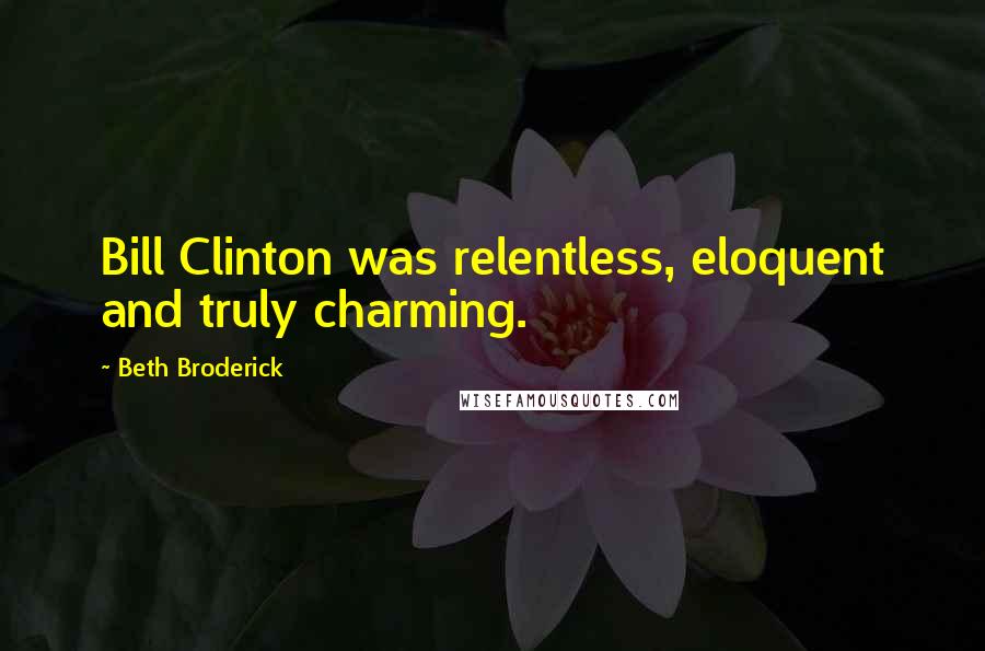 Beth Broderick Quotes: Bill Clinton was relentless, eloquent and truly charming.