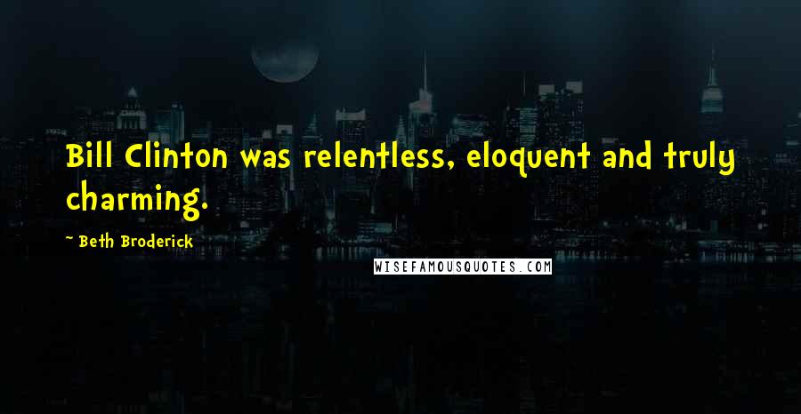 Beth Broderick Quotes: Bill Clinton was relentless, eloquent and truly charming.