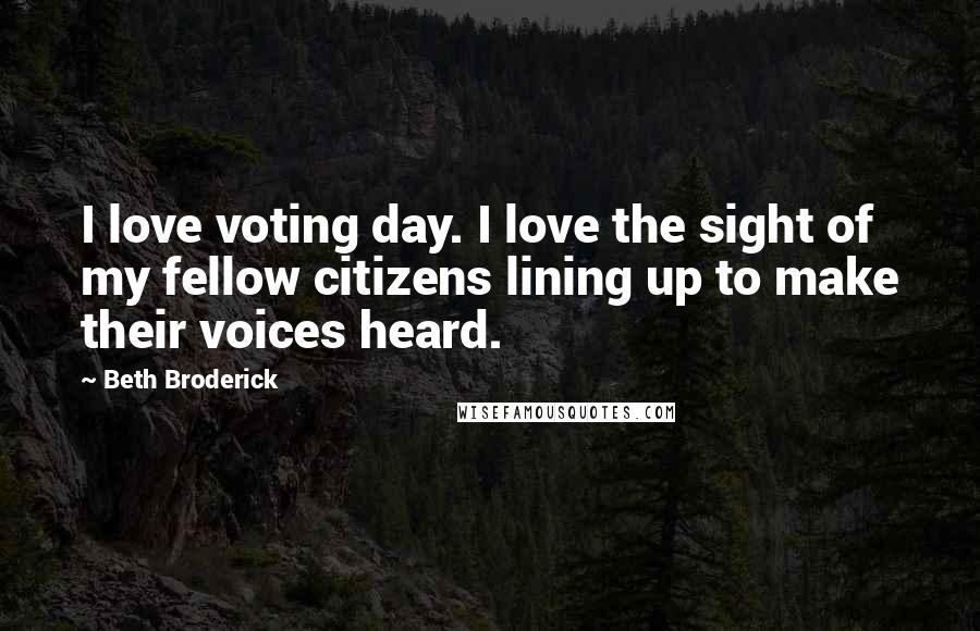 Beth Broderick Quotes: I love voting day. I love the sight of my fellow citizens lining up to make their voices heard.