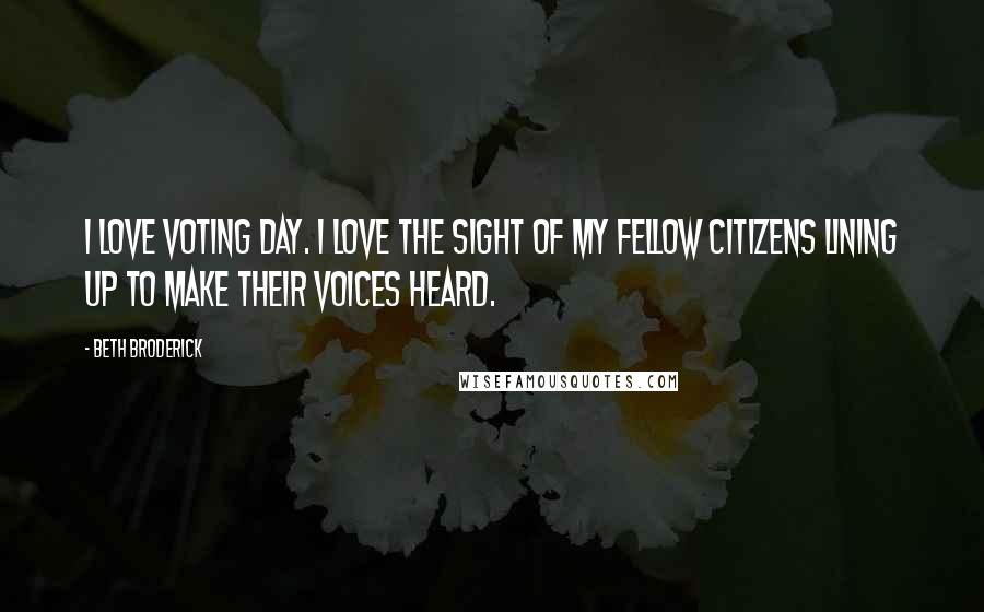 Beth Broderick Quotes: I love voting day. I love the sight of my fellow citizens lining up to make their voices heard.