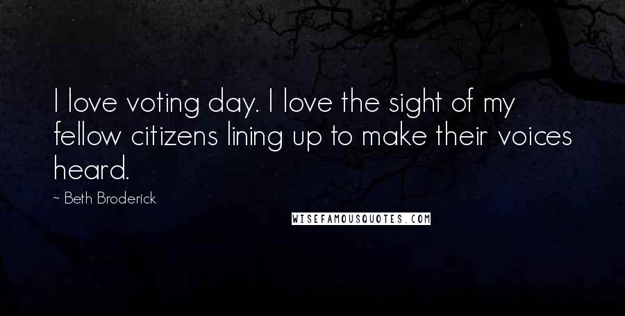 Beth Broderick Quotes: I love voting day. I love the sight of my fellow citizens lining up to make their voices heard.