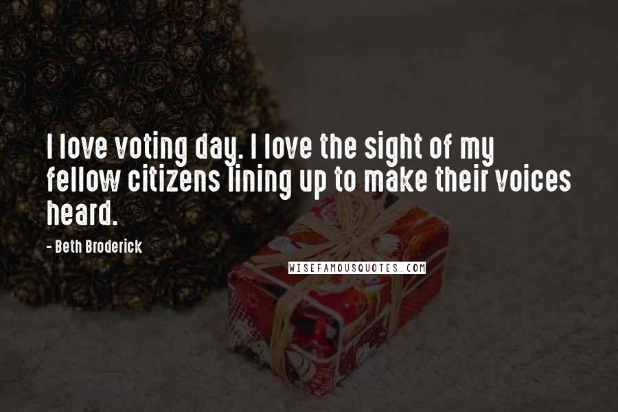 Beth Broderick Quotes: I love voting day. I love the sight of my fellow citizens lining up to make their voices heard.