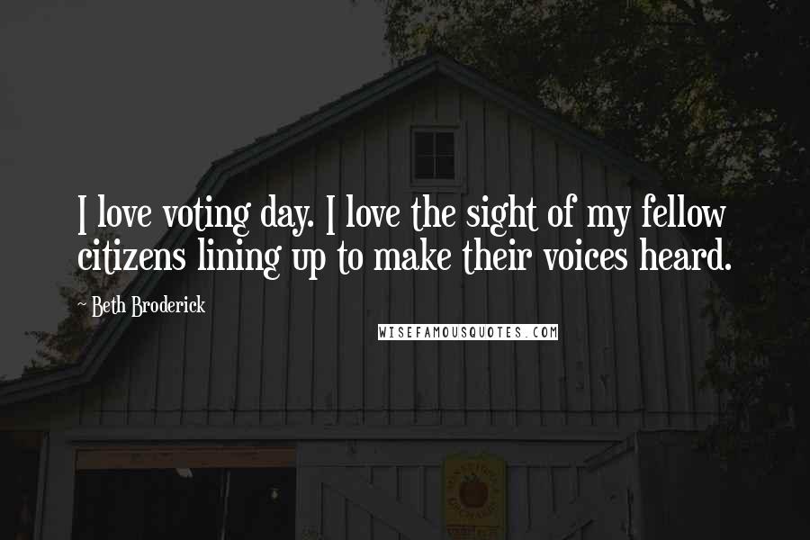 Beth Broderick Quotes: I love voting day. I love the sight of my fellow citizens lining up to make their voices heard.