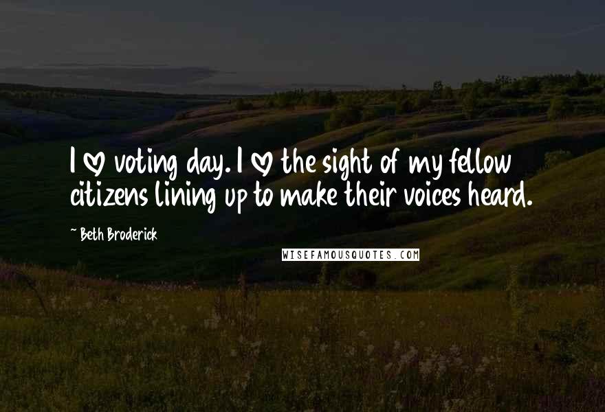 Beth Broderick Quotes: I love voting day. I love the sight of my fellow citizens lining up to make their voices heard.