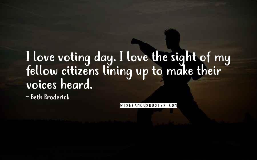 Beth Broderick Quotes: I love voting day. I love the sight of my fellow citizens lining up to make their voices heard.