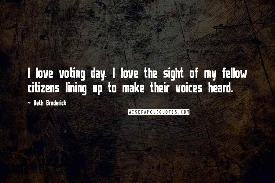 Beth Broderick Quotes: I love voting day. I love the sight of my fellow citizens lining up to make their voices heard.